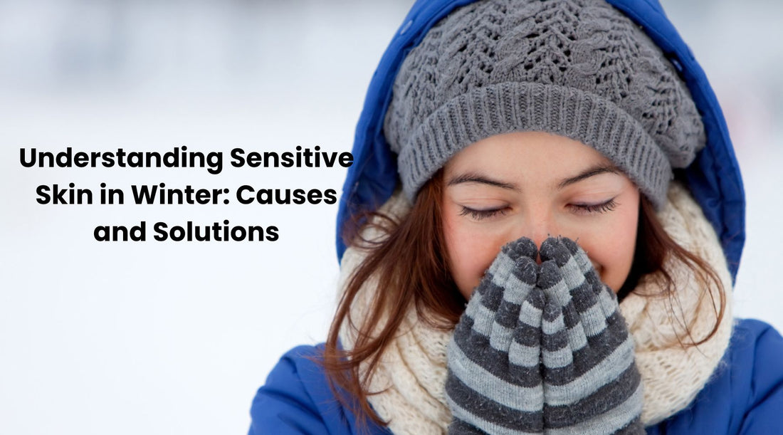 Understanding Sensitive Skin in Winter: Causes and Solutions