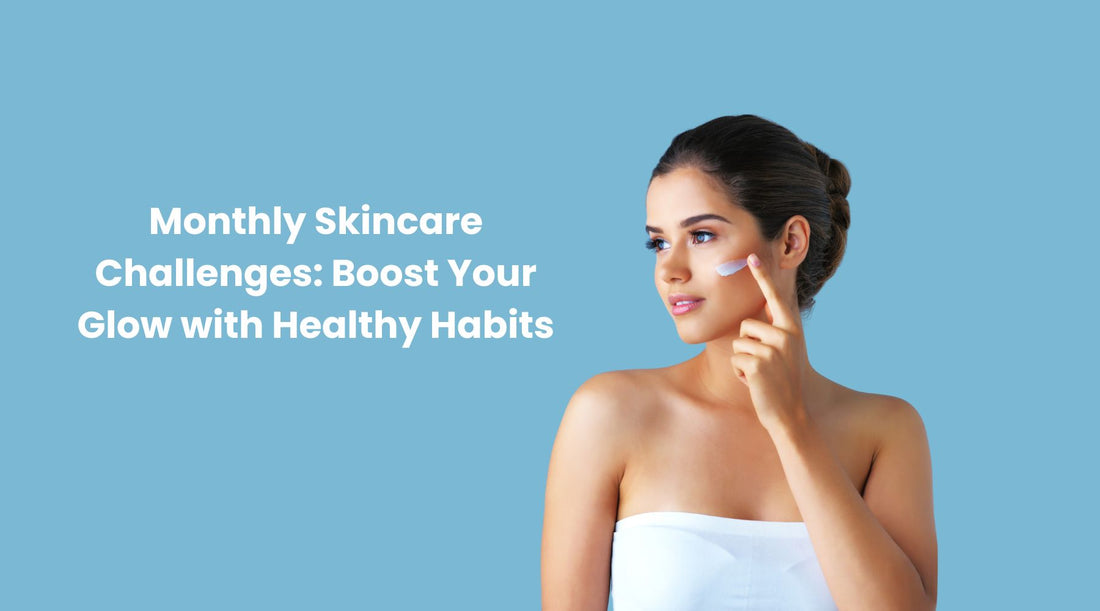 Monthly Skincare Challenges: Boost Your Glow with Healthy Habits