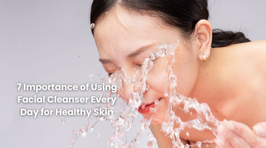 7 Importance of Using Facial Cleanser Every Day for Healthy Skin