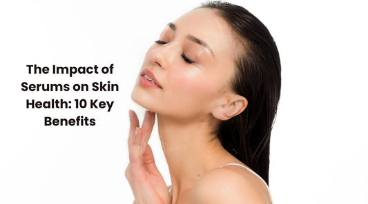 The Impact of Serums on Skin Health: 10 Key Benefits