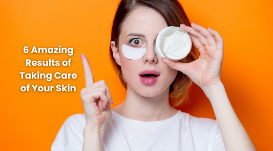 6 Amazing Results of Taking Care of Your Skin